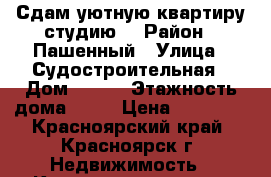 Сдам уютную квартиру-студию. › Район ­ Пашенный › Улица ­ Судостроительная › Дом ­ 157 › Этажность дома ­ 25 › Цена ­ 11 500 - Красноярский край, Красноярск г. Недвижимость » Квартиры аренда   